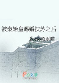 [历史同人] 被秦始皇赐婚扶苏之后